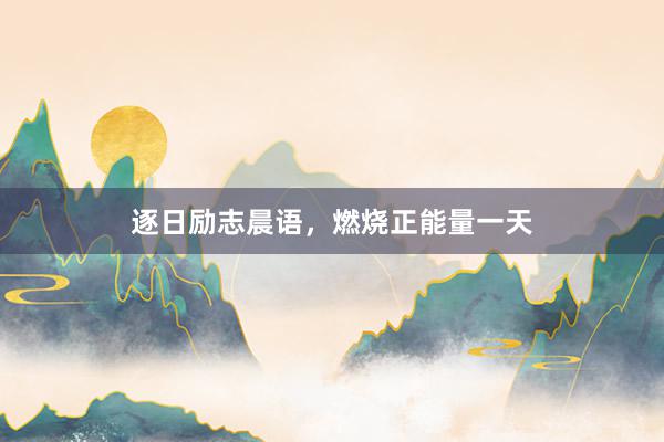 逐日励志晨语,燃烧正能量一天