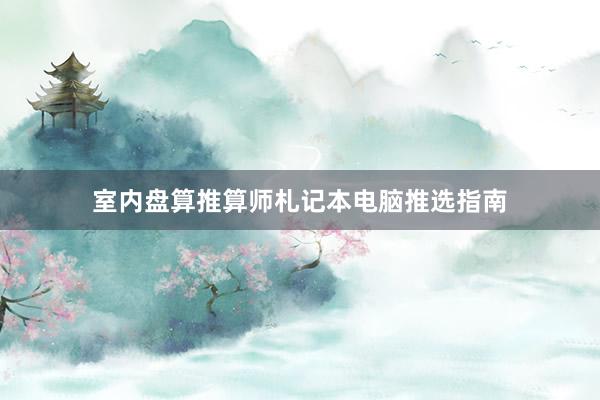 室内盘算推算师札记本电脑推选指南