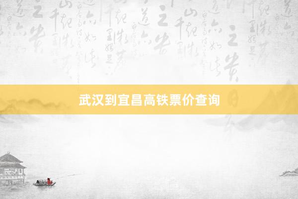 武汉到宜昌高铁票价查询