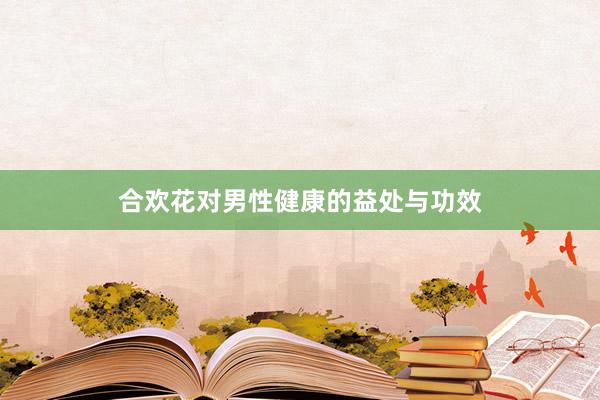 合欢花对男性健康的益处与功效