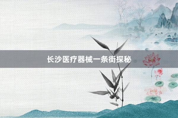 长沙医疗器械一条街探秘